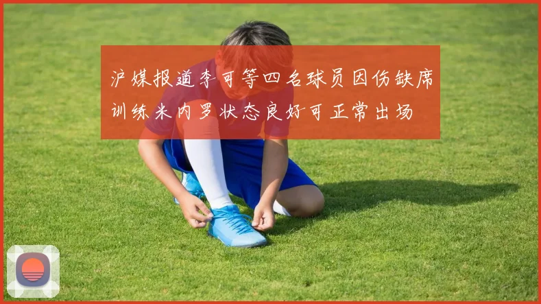 沪媒报道李可等四名球员因伤缺席训练米内罗状态良好可正常出场