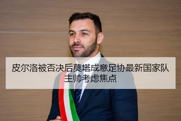 皮尔洛被否决后莫塔成意足协最新国家队主帅考虑焦点