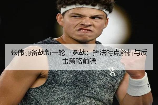 张伟丽备战新一轮卫冕战：摔法特点解析与反击策略前瞻