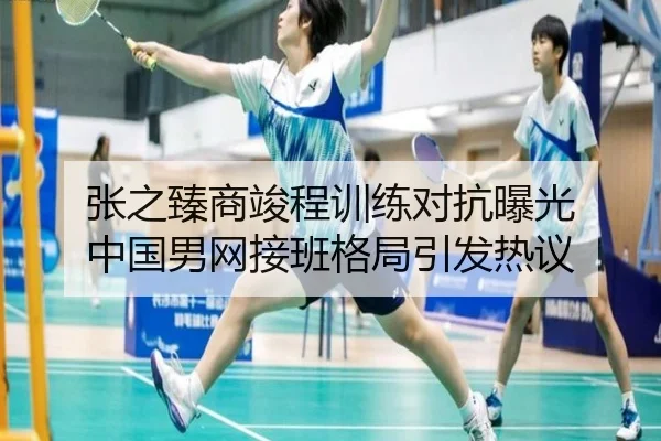 张之臻商竣程训练对抗曝光 中国男网接班格局引发热议